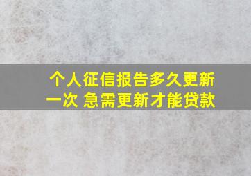 个人征信报告多久更新一次 急需更新才能贷款